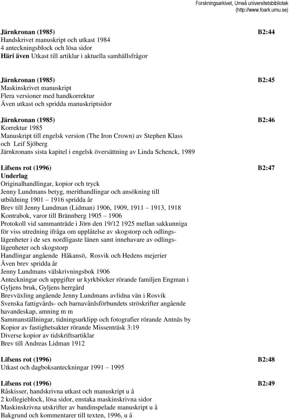 Sjöberg Järnkronans sista kapitel i engelsk översättning av Linda Schenck, 1989 Lifsens rot (1996) B2:47 Underlag Originalhandlingar, kopior och tryck Jenny Lundmans betyg, merithandlingar och