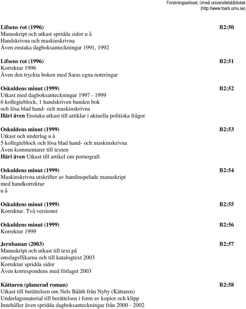 utkast till artiklar i aktuella politiska frågor Oskuldens minut (1999) B2:53 Utkast och underlag u å 5 kollegieblock och lösa blad hand- och maskinskrivna Även kommentarer till texten Häri även