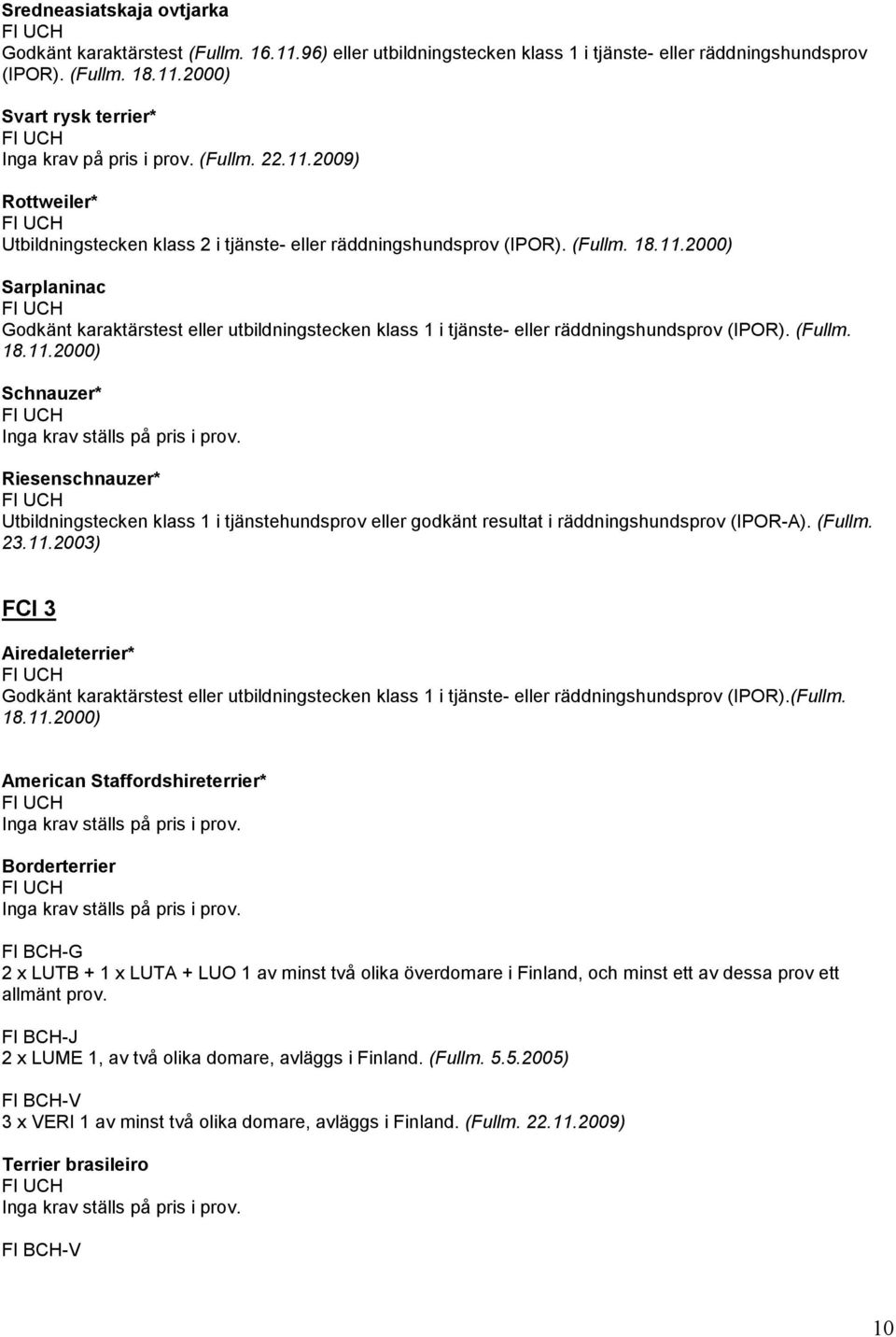 (Fullm. 18.11.2000) Schnauzer* Riesenschnauzer* Utbildningstecken klass 1 i tjänstehundsprov eller godkänt resultat i räddningshundsprov (IPOR-A). (Fullm. 23.11.2003) FCI 3 Airedaleterrier* Godkänt karaktärstest eller utbildningstecken klass 1 i tjänste- eller räddningshundsprov (IPOR).