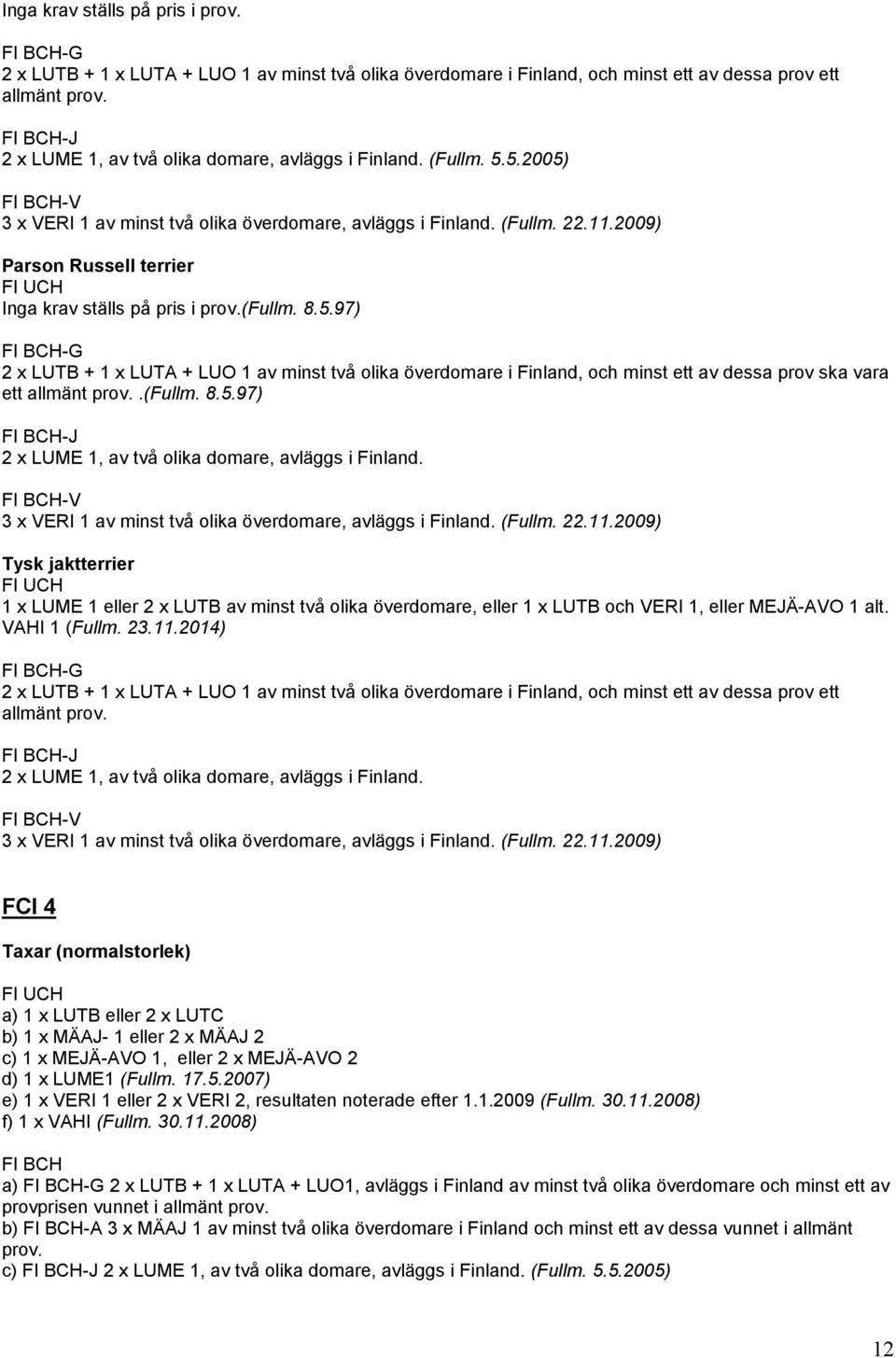 .(fullm. 8.5.97) -J 2 x LUME 1, av två olika domare, avläggs i Finland. -V 3 x VERI 1 av minst två olika överdomare, avläggs i Finland. (Fullm. 22.11.