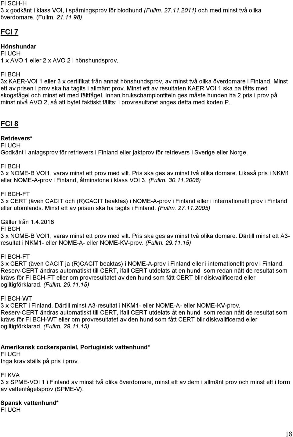 Minst ett av resultaten KAER VOI 1 ska ha fåtts med skogsfågel och minst ett med fältfågel.
