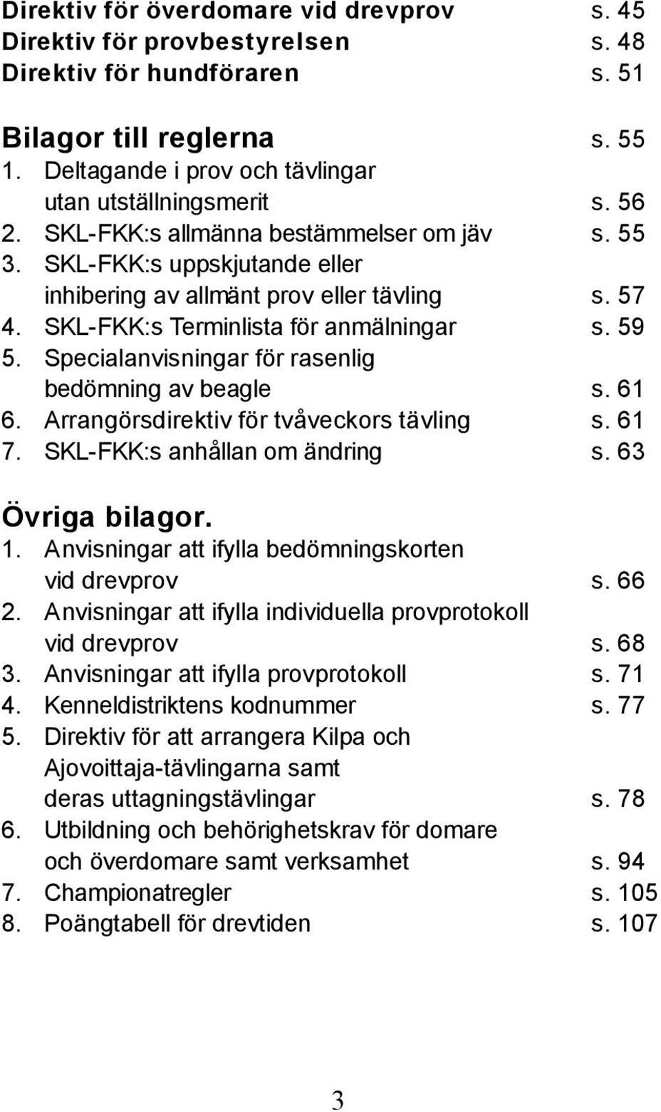 Specialanvisningar för rasenlig bedömning av beagle s. 61 6. Arrangörsdirektiv för tvåveckors tävling s. 61 7. SKL-FKK:s anhållan om ändring s. 63 Övriga bilagor. 1.