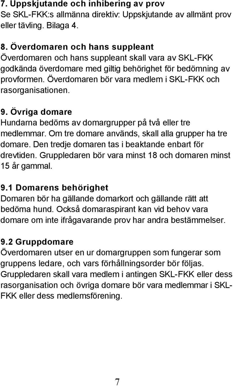 Överdomaren bör vara medlem i SKL-FKK och rasorganisationen. 9. Övriga domare Hundarna bedöms av domargrupper på två eller tre medlemmar. Om tre domare används, skall alla grupper ha tre domare.