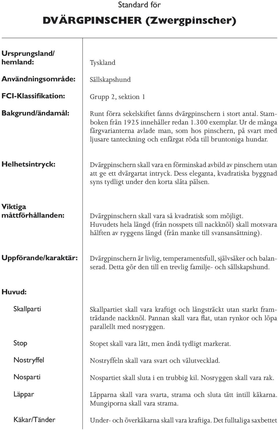 Ur de många färgvarianterna avlade man, som hos pinschern, på svart med ljusare tanteckning och enfärgat röda till bruntoniga hundar.