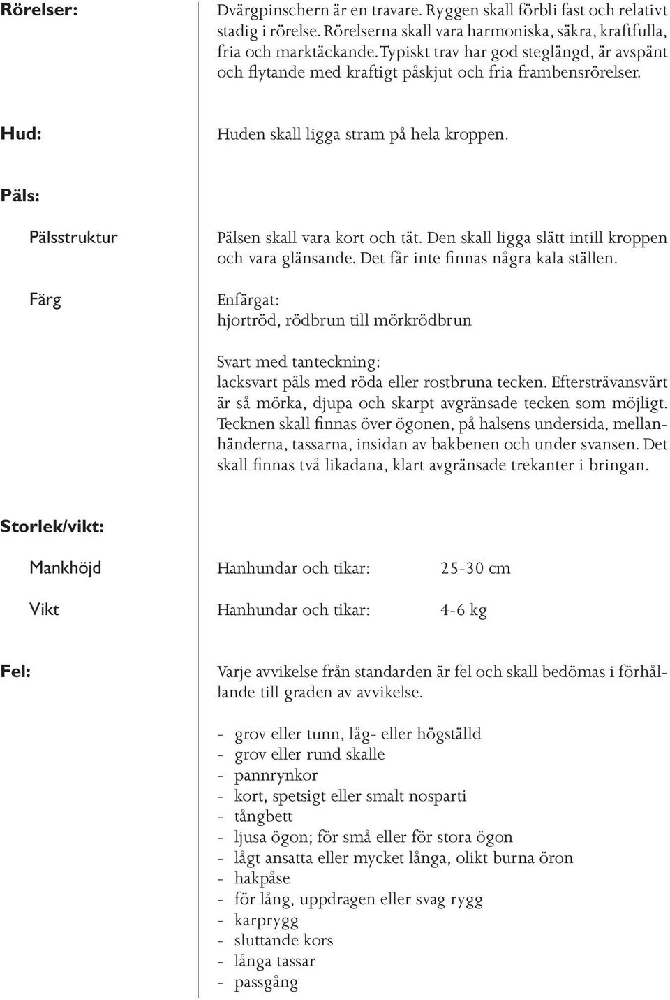 Päls: Pälsstruktur Färg Pälsen skall vara kort och tät. Den skall ligga slätt intill kroppen och vara glänsande. Det får inte finnas några kala ställen.