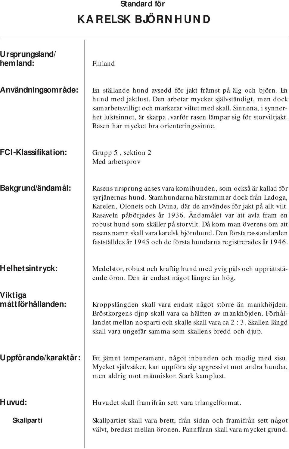 Rasen har mycket bra orienteringssinne. FCI-Klassifikation: Grupp 5, sektion 2 Med arbetsprov Bakgrund/ändamål: Rasens ursprung anses vara komihunden, som också är kallad för syrjänernas hund.