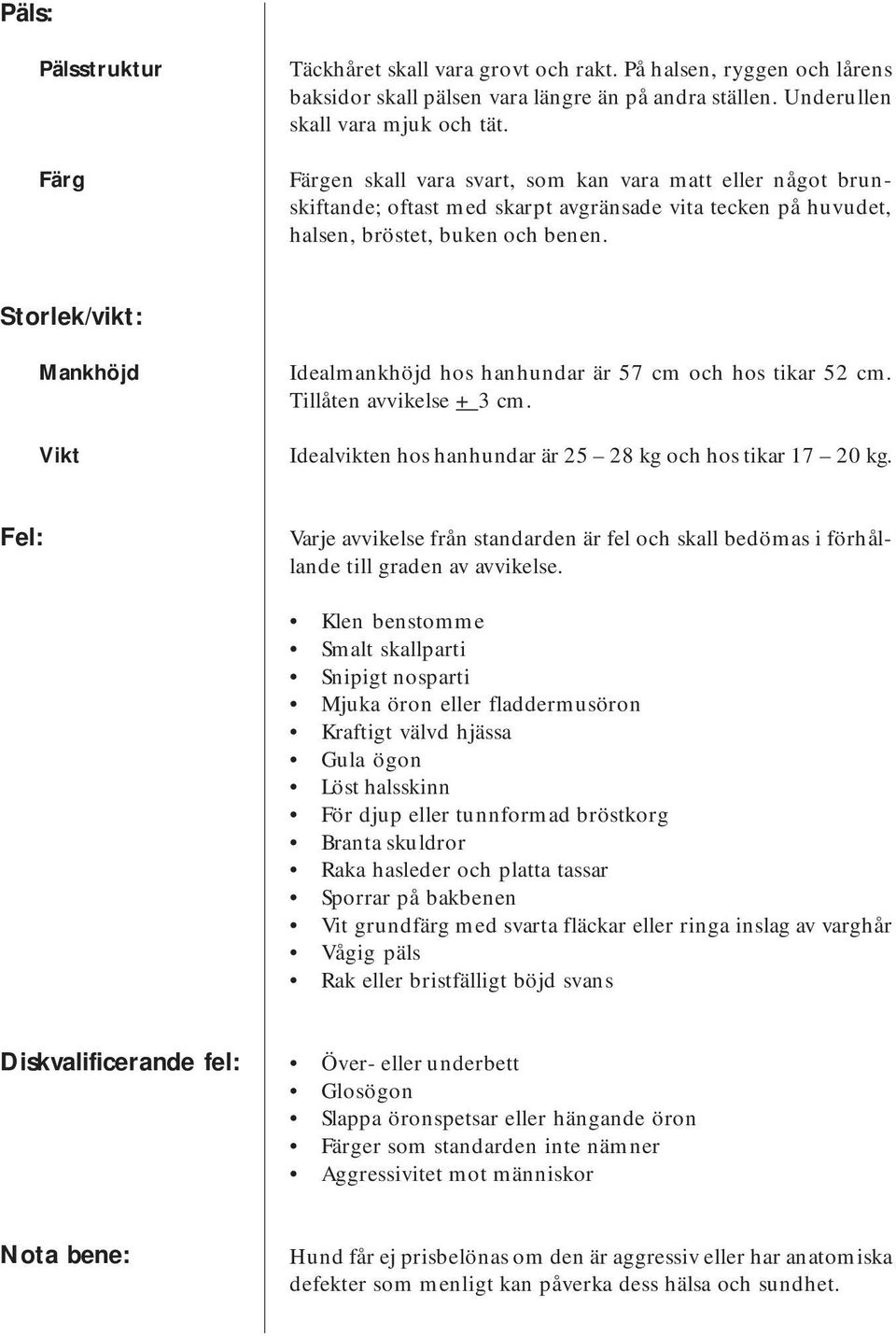 Storlek/vikt: Mankhöjd Vikt Idealmankhöjd hos hanhundar är 57 cm och hos tikar 52 cm. Tillåten avvikelse + 3 cm. Idealvikten hos hanhundar är 25 28 kg och hos tikar 17 20 kg.