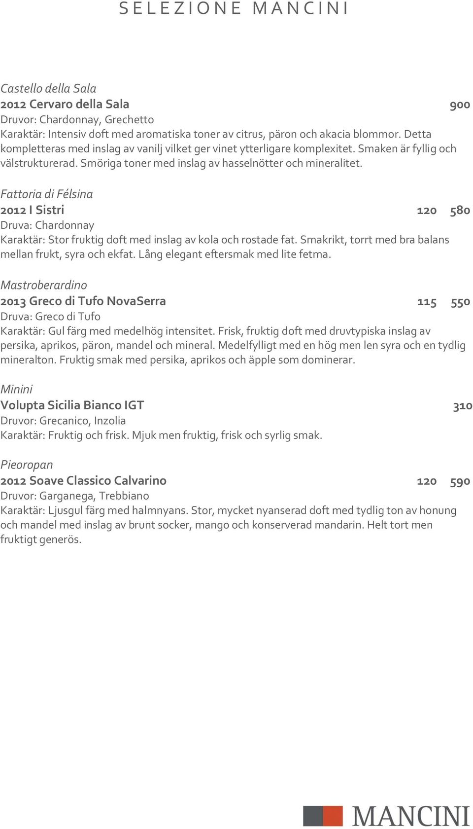Fattoria di Félsina 2012 I Sistri 120 580 Druva: Chardonnay Karaktär: Stor fruktig doft med inslag av kola och rostade fat. Smakrikt, torrt med bra balans mellan frukt, syra och ekfat.