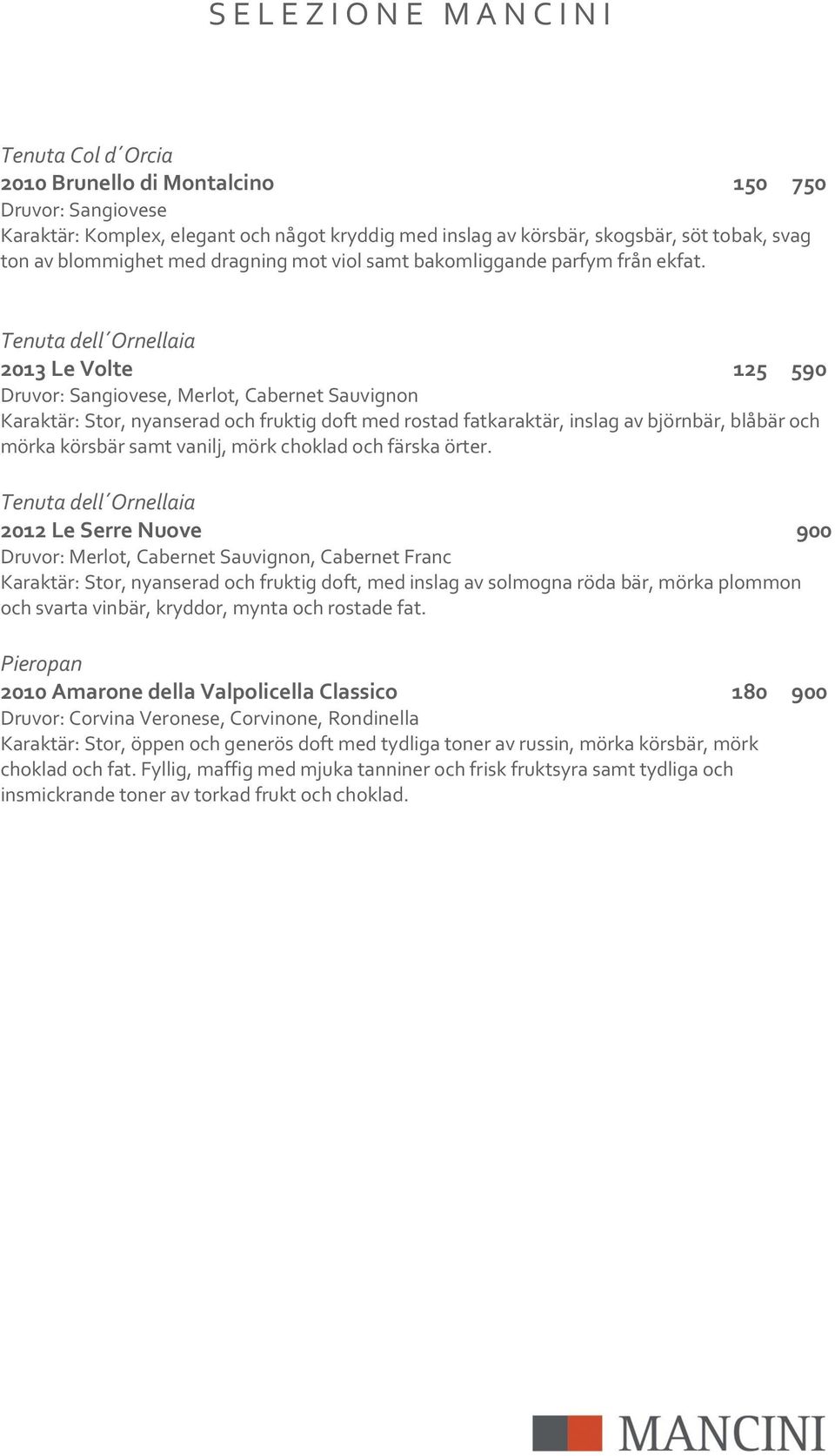 Tenuta dell Ornellaia 2013 Le Volte 125 590, Merlot, Cabernet Sauvignon Karaktär: Stor, nyanserad och fruktig doft med rostad fatkaraktär, inslag av björnbär, blåbär och mörka körsbär samt vanilj,