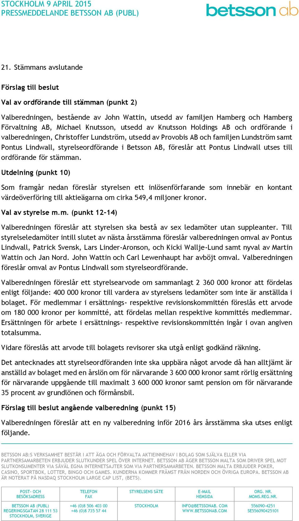 utsedd av Knutsson Holdings AB och ordförande i valberedningen, Christoffer Lundström, utsedd av Provobis AB och familjen Lundström samt Pontus Lindwall, styrelseordförande i Betsson AB, föreslår att