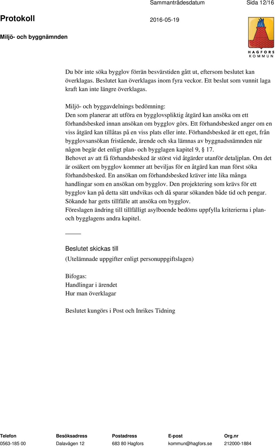 Miljö- och byggavdelnings bedömning: Den som planerar att utföra en bygglovspliktig åtgärd kan ansöka om ett förhandsbesked innan ansökan om bygglov görs.