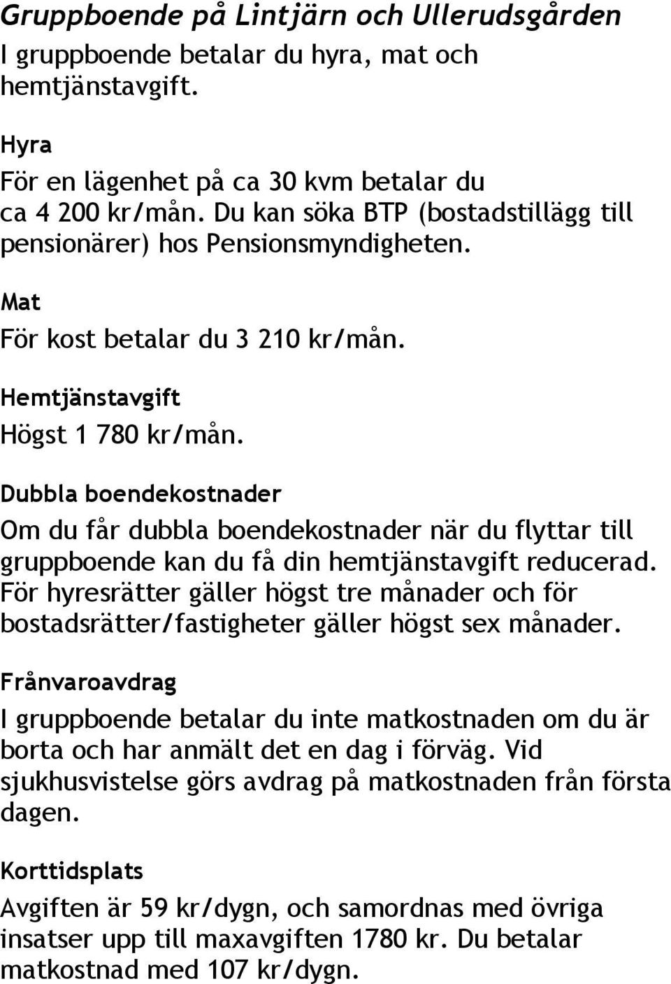 Dubbla boendekostnader Om du får dubbla boendekostnader när du flyttar till gruppboende kan du få din hemtjänstavgift reducerad.