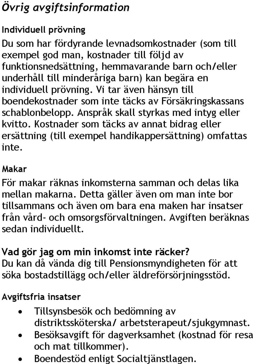 Kostnader som täcks av annat bidrag eller ersättning (till exempel handikappersättning) omfattas inte. Makar För makar räknas inkomsterna samman och delas lika mellan makarna.