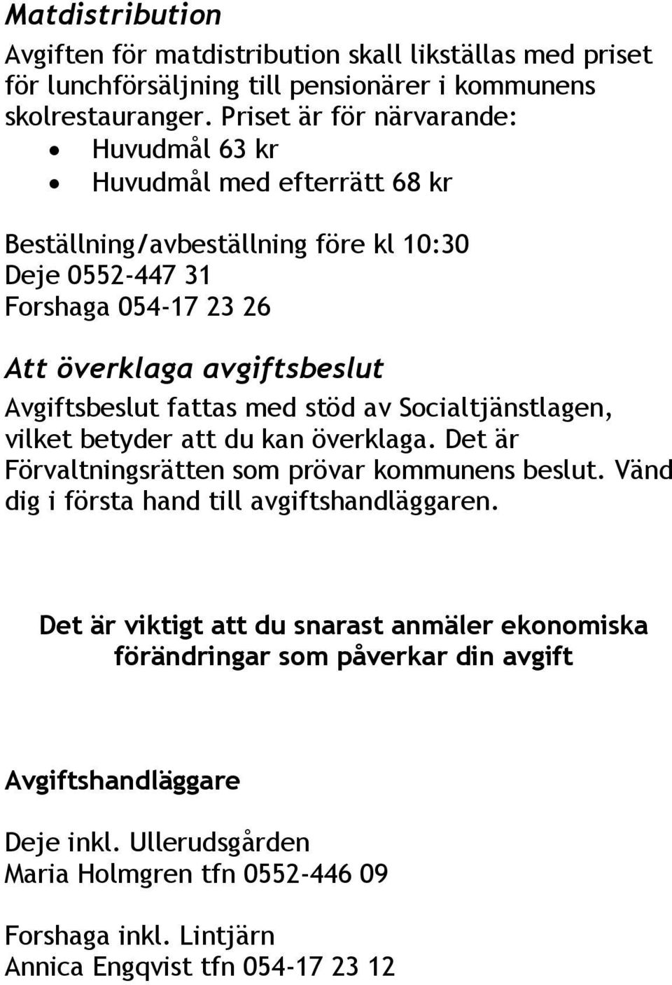 Avgiftsbeslut fattas med stöd av Socialtjänstlagen, vilket betyder att du kan överklaga. Det är Förvaltningsrätten som prövar kommunens beslut.