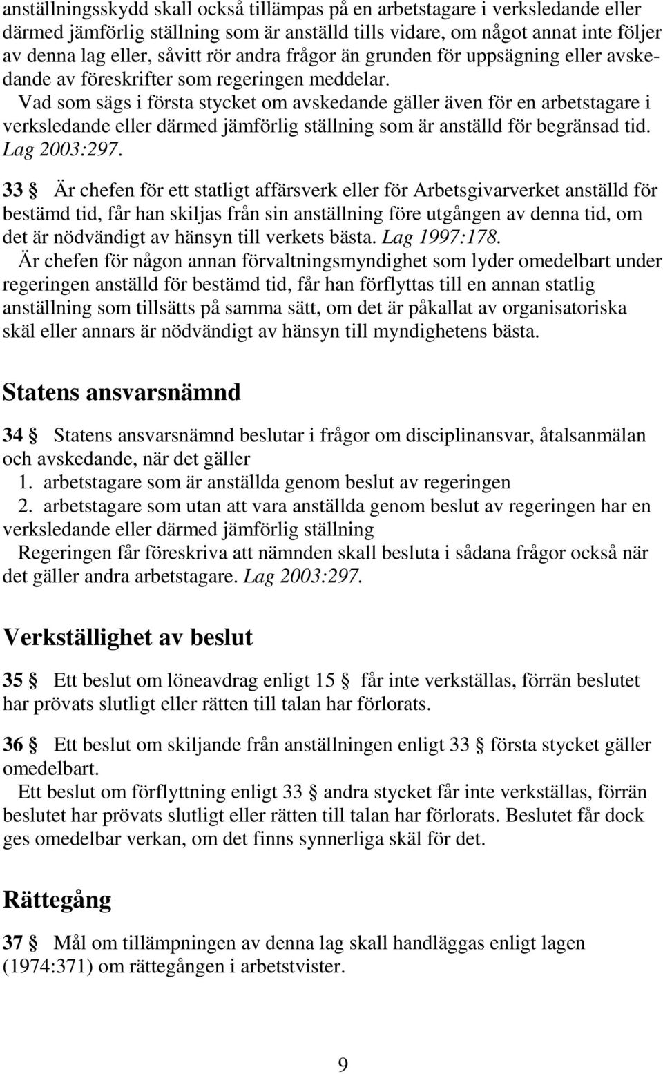 Vad som sägs i första stycket om avskedande gäller även för en arbetstagare i verksledande eller därmed jämförlig ställning som är anställd för begränsad tid. Lag 2003:297.