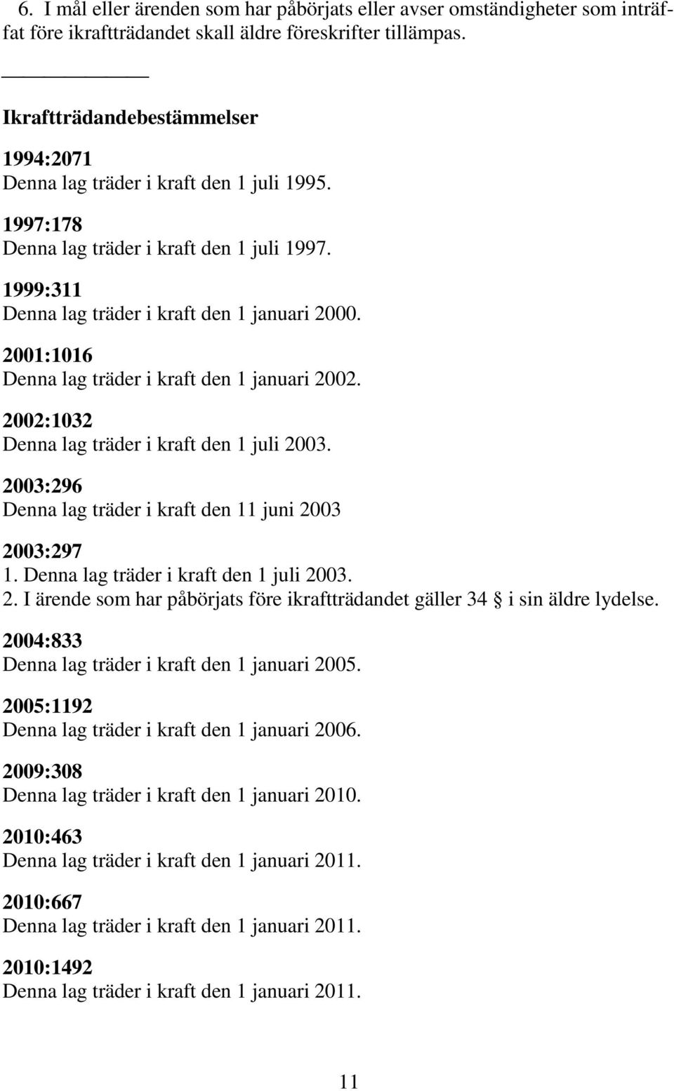 2001:1016 Denna lag träder i kraft den 1 januari 2002. 2002:1032 Denna lag träder i kraft den 1 juli 2003. 2003:296 Denna lag träder i kraft den 11 juni 2003 2003:297 1.