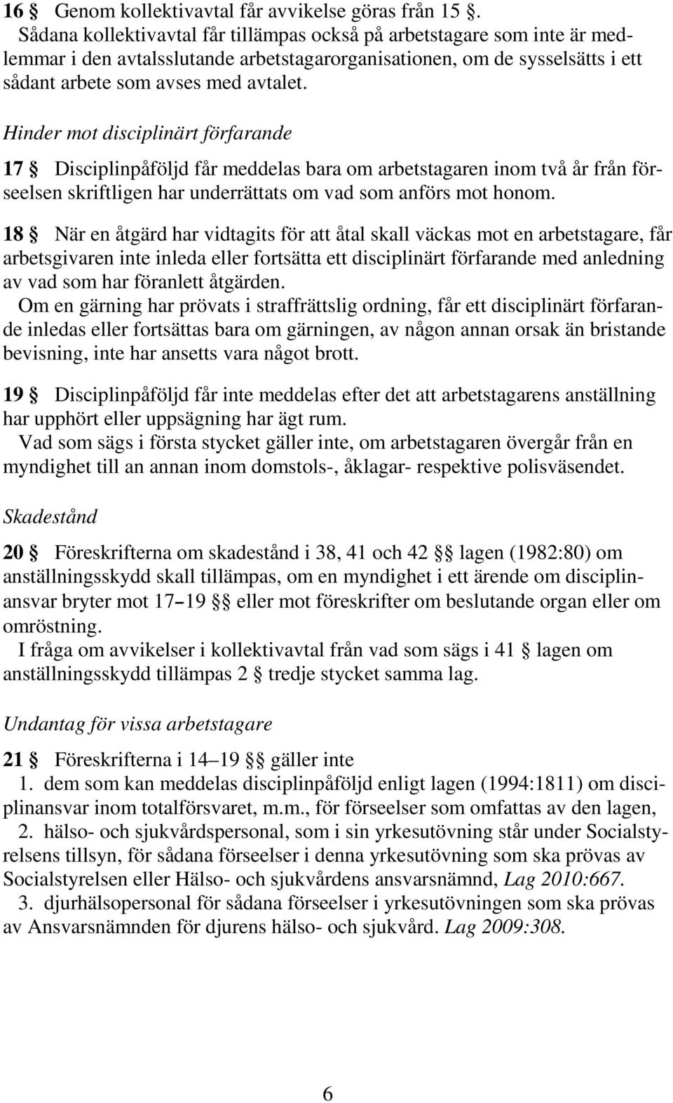 Hinder mot disciplinärt förfarande 17 Disciplinpåföljd får meddelas bara om arbetstagaren inom två år från förseelsen skriftligen har underrättats om vad som anförs mot honom.