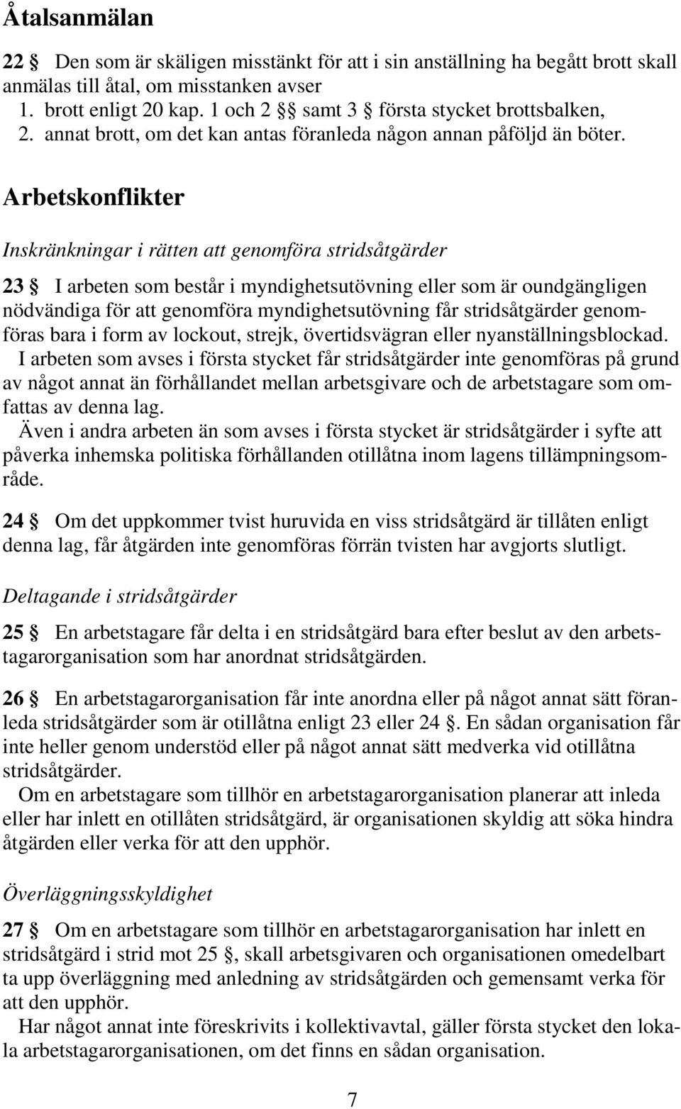 Arbetskonflikter Inskränkningar i rätten att genomföra stridsåtgärder 23 I arbeten som består i myndighetsutövning eller som är oundgängligen nödvändiga för att genomföra myndighetsutövning får