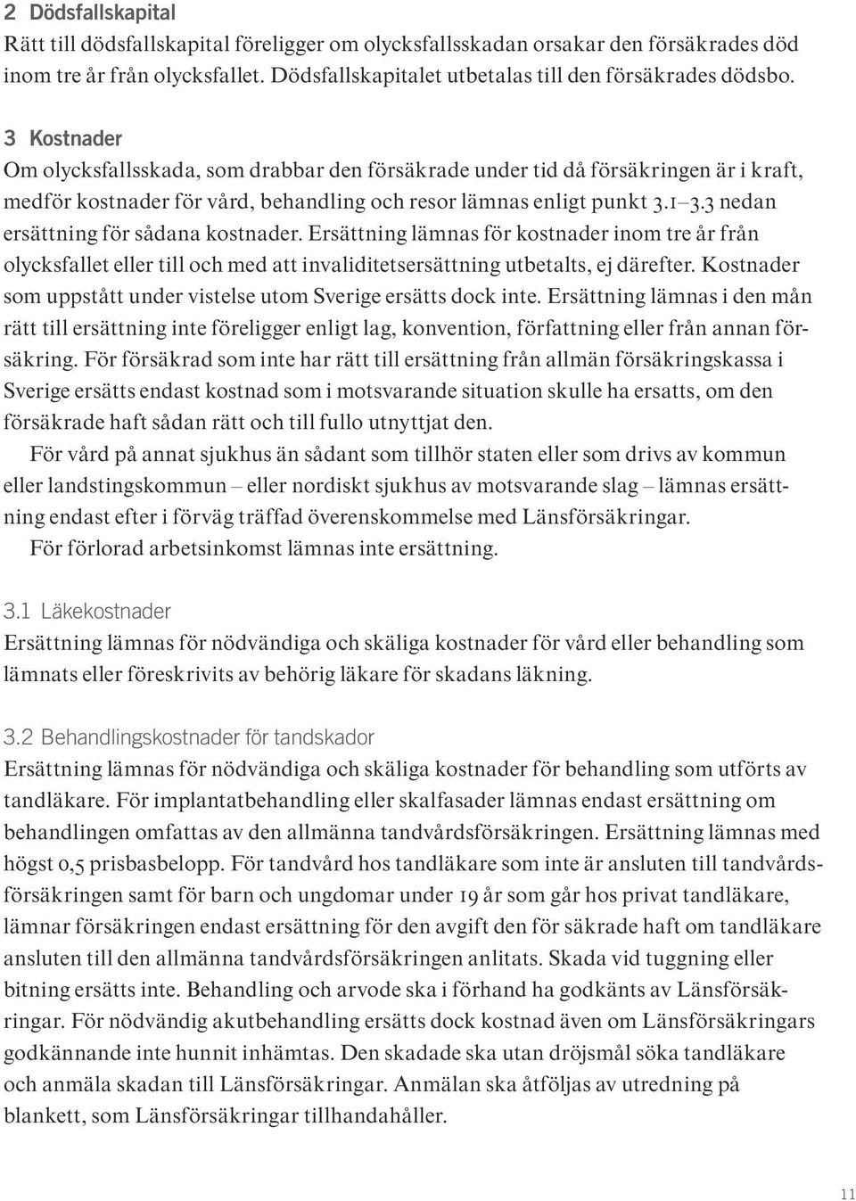 3 nedan ersättning för sådana kostnader. Ersättning lämnas för kostnader inom tre år från olycksfallet eller till och med att invaliditetsersättning utbetalts, ej därefter.