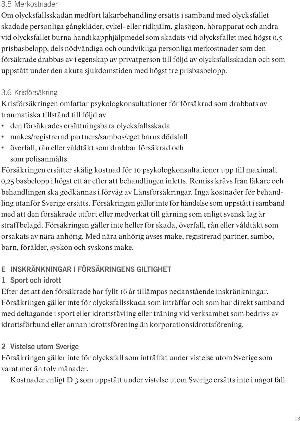 till följd av olycksfallsskadan och som uppstått under den akuta sjukdomstiden med högst tre prisbasbelopp. 3.