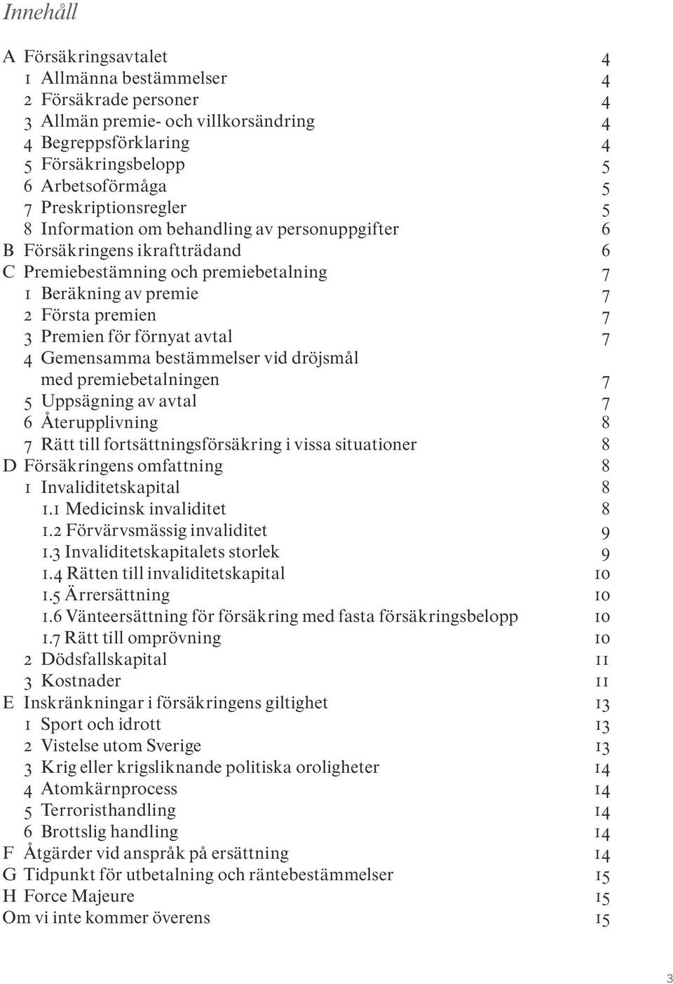 för förnyat avtal 7 4 Gemensamma bestämmelser vid dröjsmål med premiebetalningen 7 5 Uppsägning av avtal 7 6 Återupplivning 8 7 Rätt till fortsättningsförsäkring i vissa situationer 8 D Försäkringens