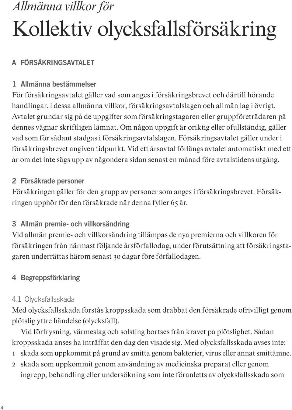 Om någon uppgift är oriktig eller ofullständig, gäller vad som för sådant stadgas i försäkringsavtalslagen. Försäkringsavtalet gäller under i försäkringsbrevet angiven tidpunkt.