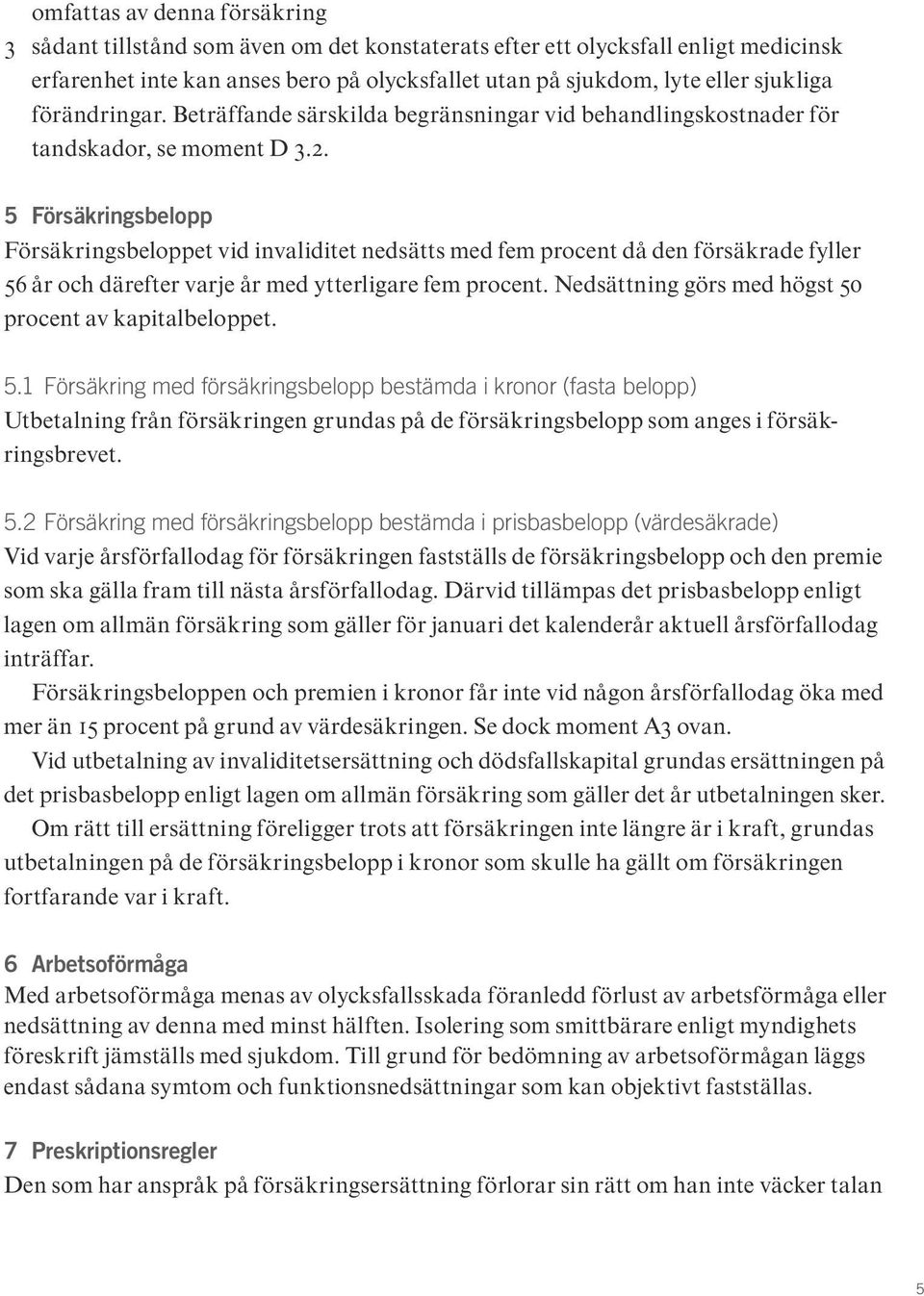 5 Försäkringsbelopp Försäkringsbeloppet vid invaliditet nedsätts med fem procent då den försäkrade fyller 56 år och därefter varje år med ytterligare fem procent.