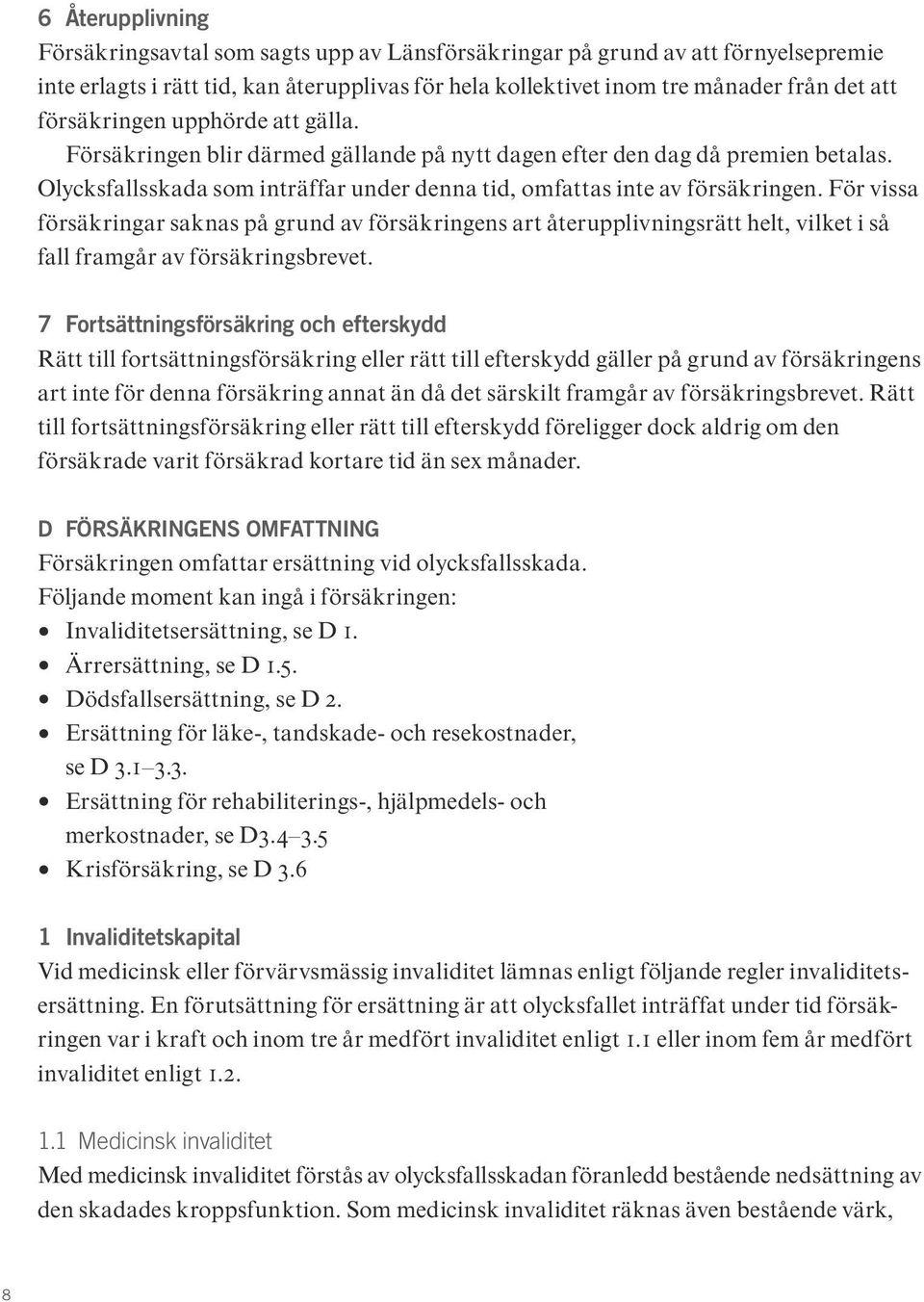 För vissa försäkringar saknas på grund av försäkringens art återupplivningsrätt helt, vilket i så fall framgår av försäkringsbrevet.