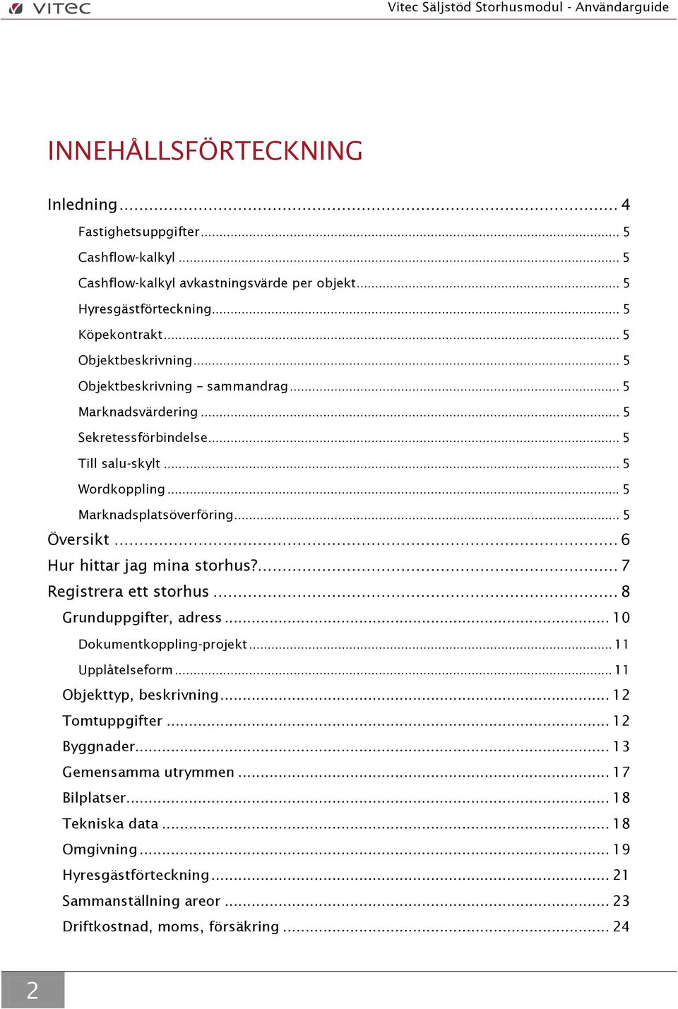 .. 6 Hur hittar jag mina storhus?... 7 Registrera ett storhus... 8 Grunduppgifter, adress... 10 Dokumentkoppling-projekt... 11 Upplåtelseform... 11 Objekttyp, beskrivning.