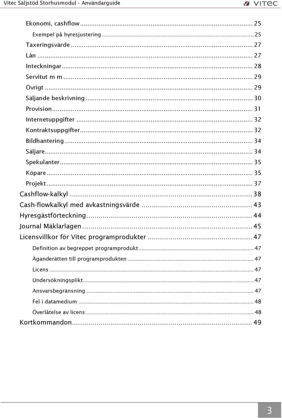 .. 38 Cash-flowkalkyl med avkastningsvärde... 43 Hyresgästförteckning... 44 Journal Mäklarlagen... 45 Licensvillkor för Vitec programprodukter.