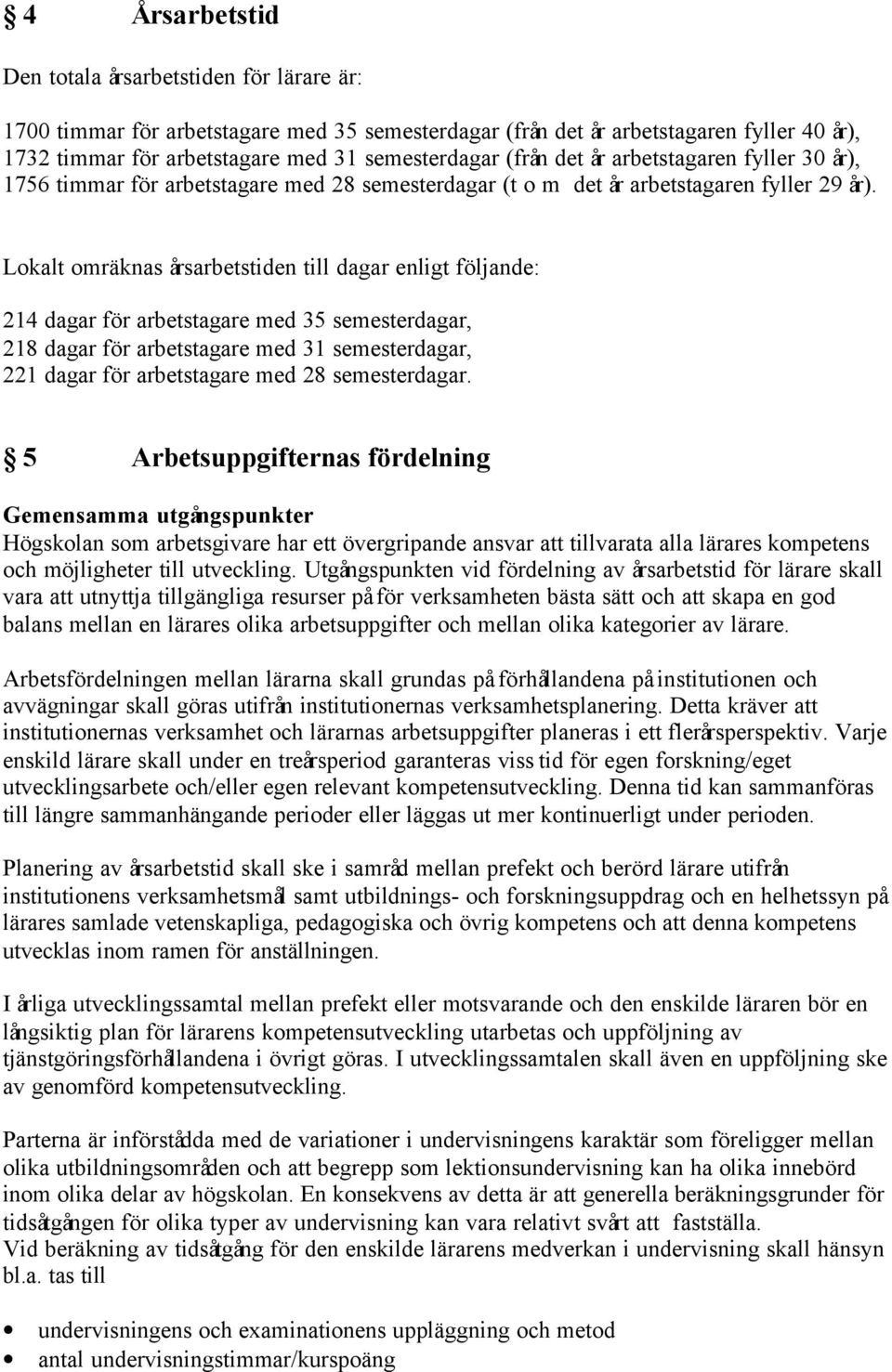 Lokalt omräknas årsarbetstiden till dagar enligt följande: 214 dagar för arbetstagare med 35 semesterdagar, 218 dagar för arbetstagare med 31 semesterdagar, 221 dagar för arbetstagare med 28