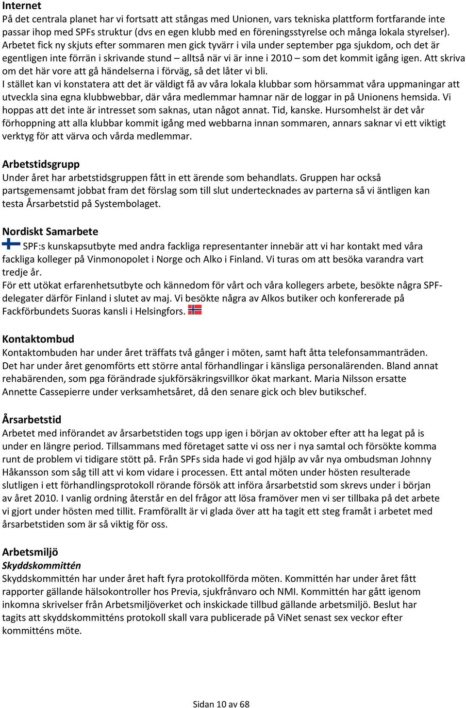 Arbetet fick ny skjuts efter sommaren men gick tyvärr i vila under september pga sjukdom, och det är egentligen inte förrän i skrivande stund alltså när vi är inne i 2010 som det kommit igång igen.