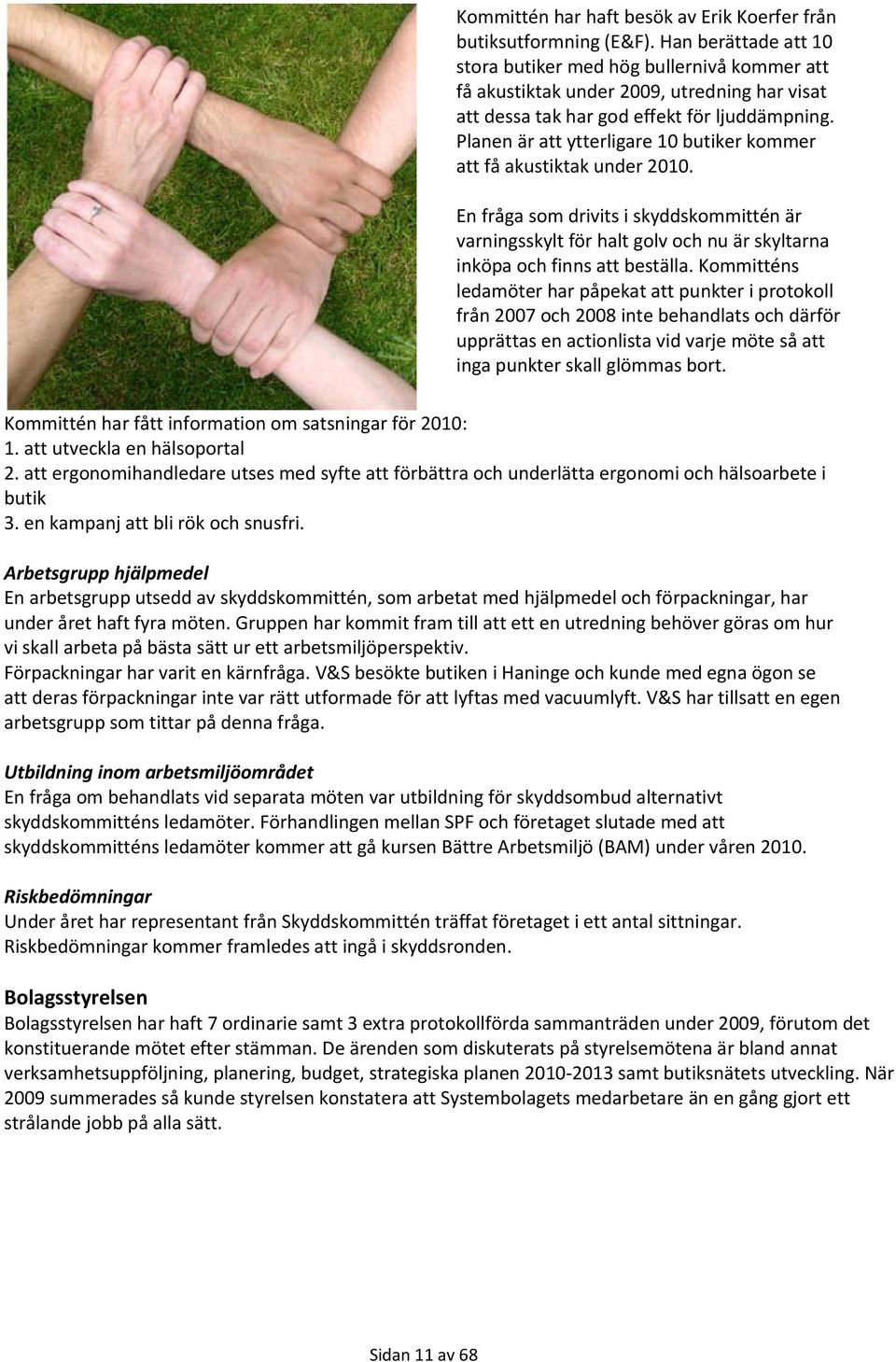 Planen är att ytterligare 10 butiker kommer att få akustiktak under 2010. En fråga som drivits i skyddskommittén är varningsskylt för halt golv och nu är skyltarna inköpa och finns att beställa.