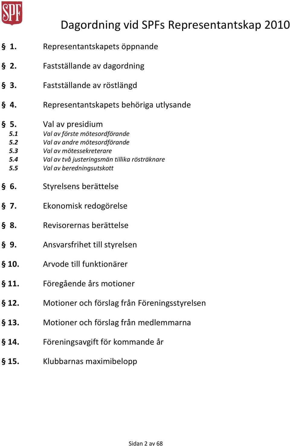 5 Val av förste mötesordförande Val av andre mötesordförande Val av mötessekreterare Val av två justeringsmän tillika rösträknare Val av beredningsutskott 6.