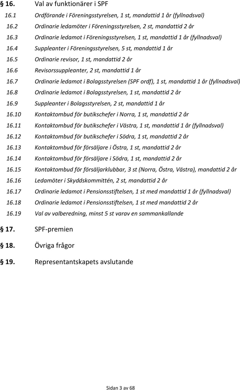 6 Revisorssuppleanter, 2 st, mandattid 1 år 16.7 Ordinarie ledamot i Bolagsstyrelsen (SPF ordf), 1 st, mandattid 1 år (fyllnadsval) 16.8 Ordinarie ledamot i Bolagsstyrelsen, 1 st, mandattid 2 år 16.