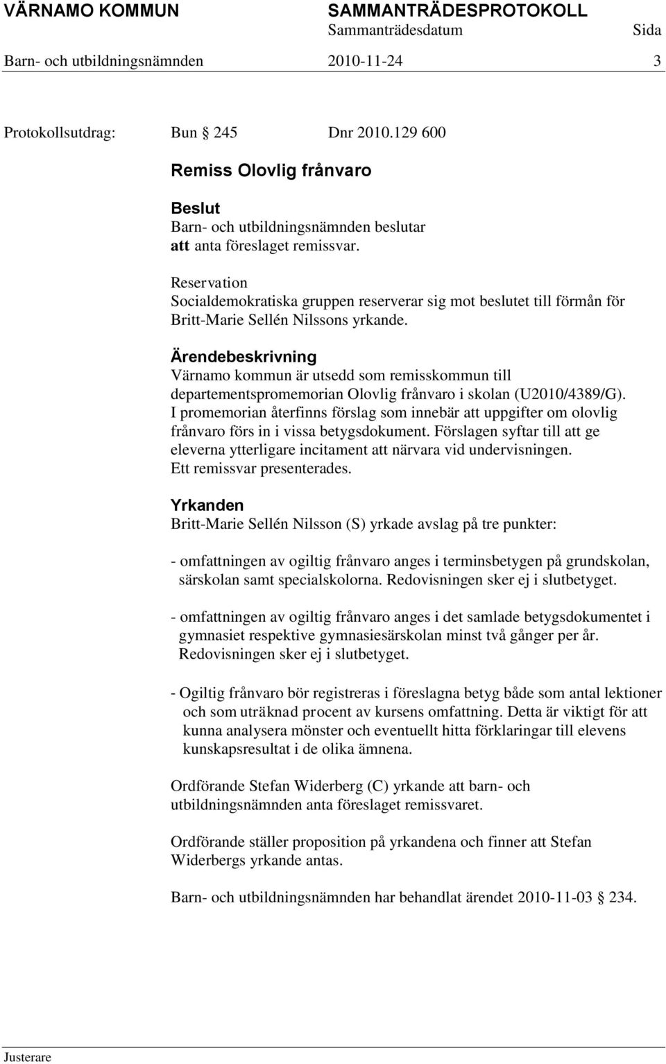 Värnamo kommun är utsedd som remisskommun till departementspromemorian Olovlig frånvaro i skolan (U2010/4389/G).