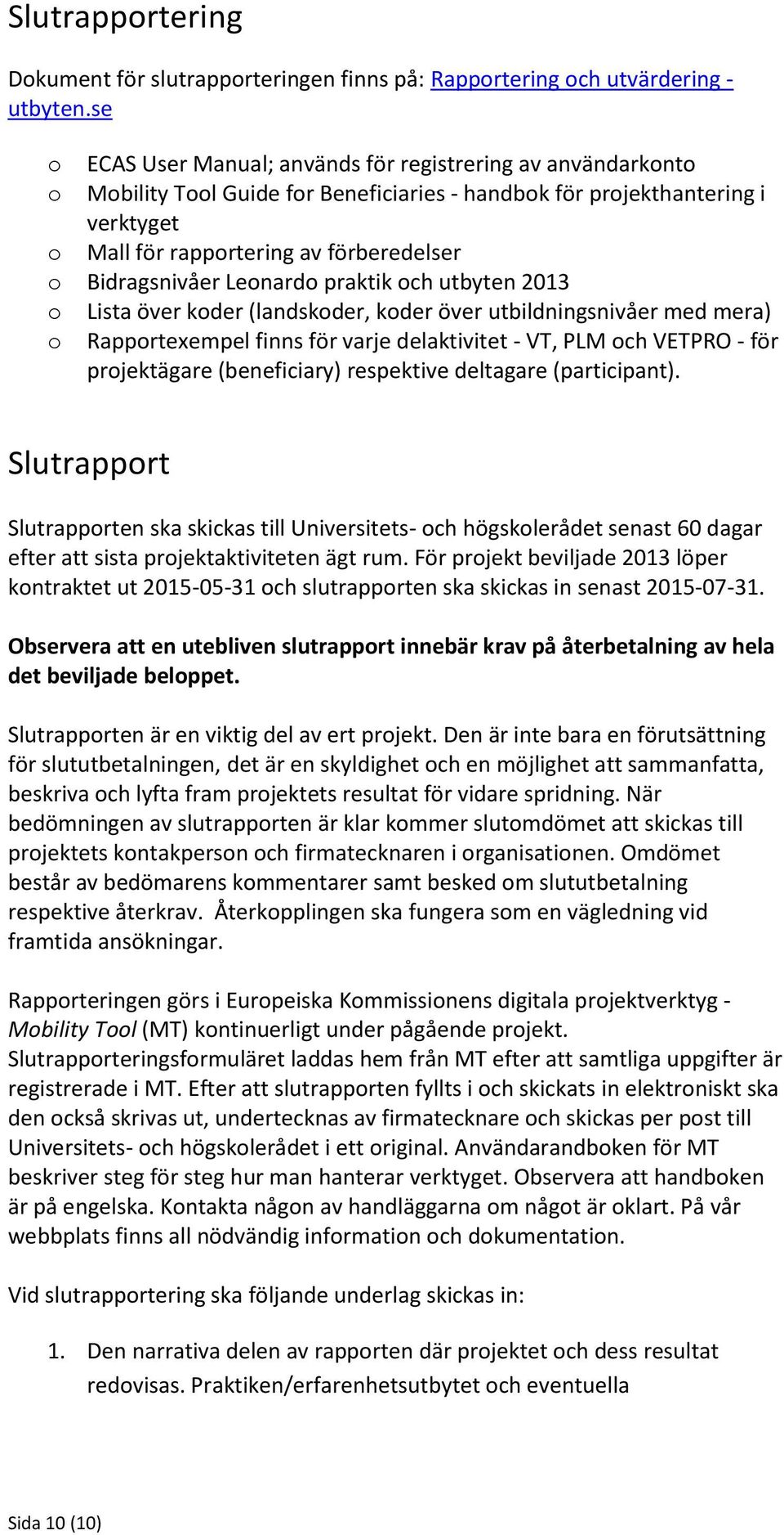 Bidragsnivåer Leonardo praktik och utbyten 2013 o Lista över koder (landskoder, koder över utbildningsnivåer med mera) o Rapportexempel finns för varje delaktivitet - VT, PLM och VETPRO - för