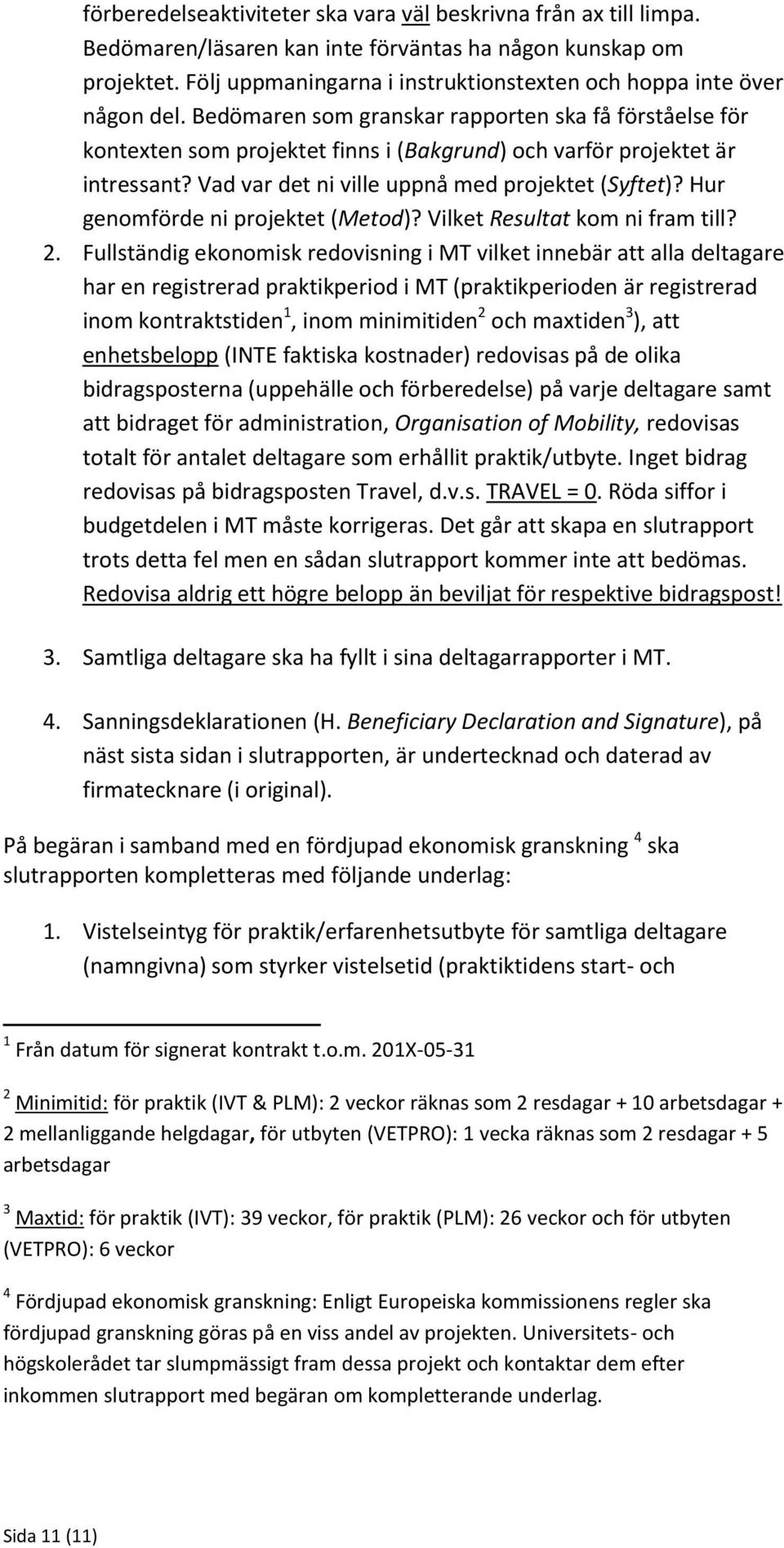 Bedömaren som granskar rapporten ska få förståelse för kontexten som projektet finns i (Bakgrund) och varför projektet är intressant? Vad var det ni ville uppnå med projektet (Syftet)?