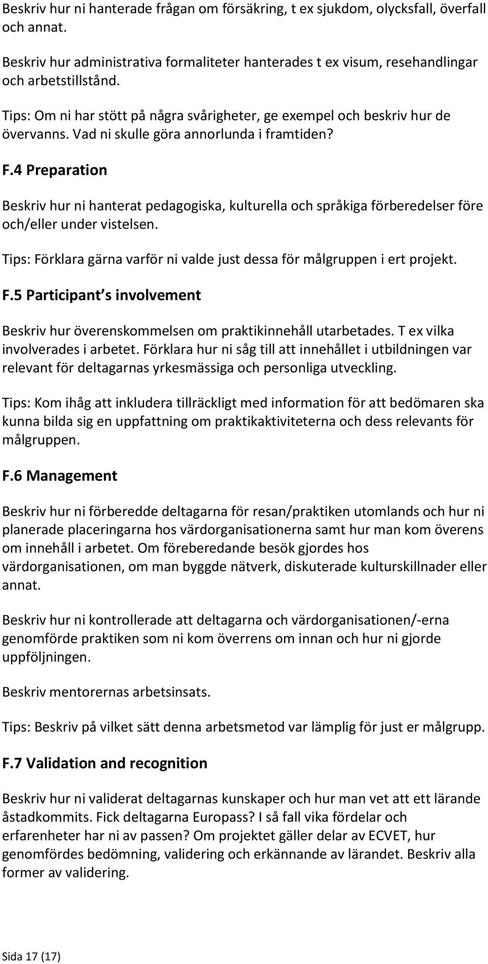 4 Preparation Beskriv hur ni hanterat pedagogiska, kulturella och språkiga förberedelser före och/eller under vistelsen. Tips: Förklara gärna varför ni valde just dessa för målgruppen i ert projekt.