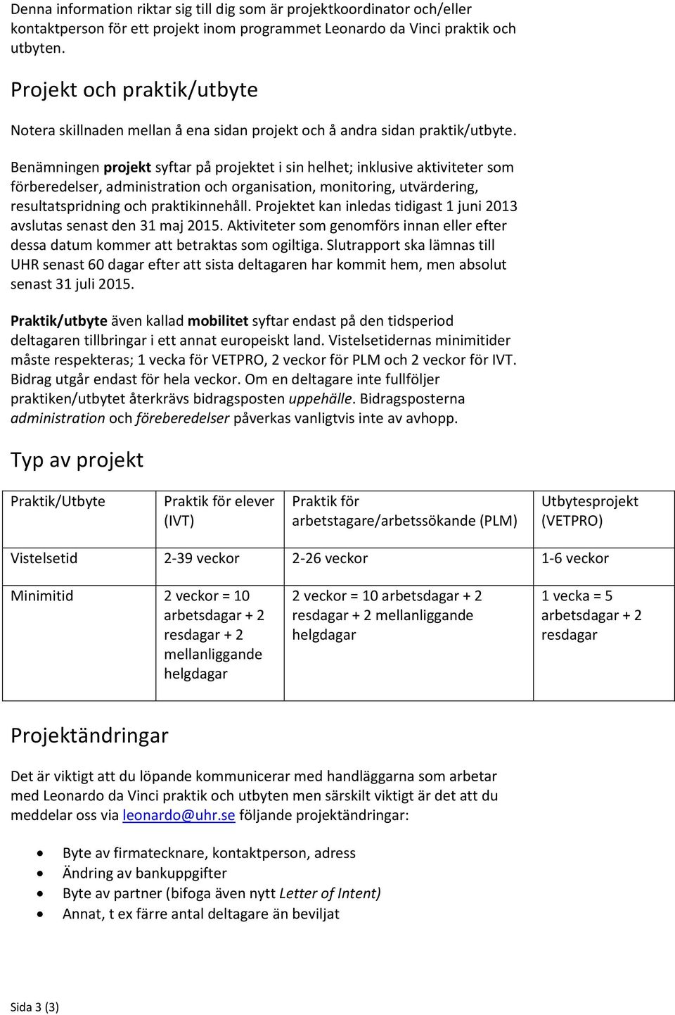 Benämningen projekt syftar på projektet i sin helhet; inklusive aktiviteter som förberedelser, administration och organisation, monitoring, utvärdering, resultatspridning och praktikinnehåll.
