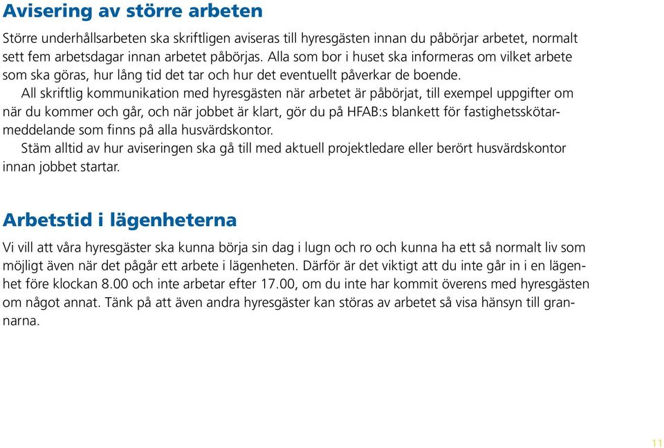 All skriftlig kommunikation med hyresgästen när arbetet är påbörjat, till exempel uppgifter om när du kommer och går, och när jobbet är klart, gör du på HFAB:s blankett för fastighetsskötarmeddelande