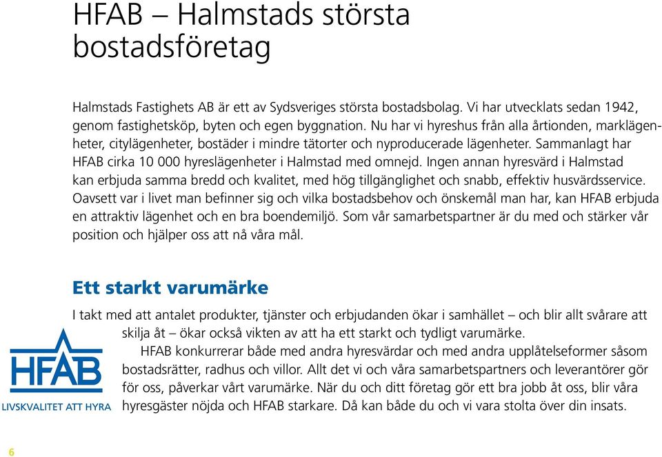 Ingen annan hyresvärd i Halmstad kan erbjuda samma bredd och kvalitet, med hög tillgänglighet och snabb, effektiv husvärdsservice.