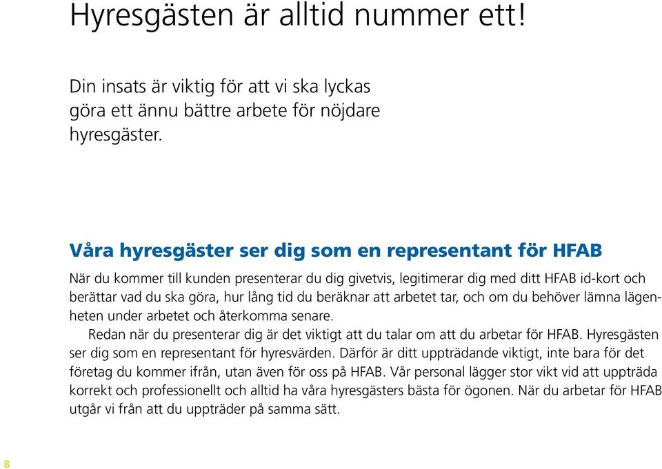 beräknar att arbetet tar, och om du behöver lämna lägenheten under arbetet och återkomma senare. Redan när du presenterar dig är det viktigt att du talar om att du arbetar för HFAB.