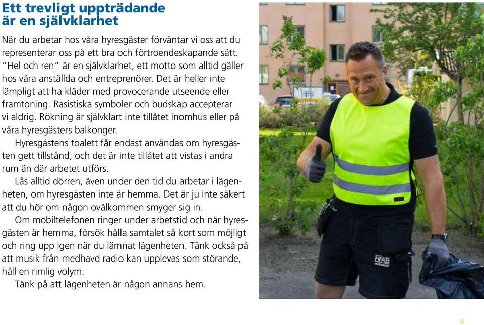 Rasistiska symboler och budskap accepterar vi aldrig. Rökning är självklart inte tillåtet inomhus eller på våra hyresgästers balkonger.