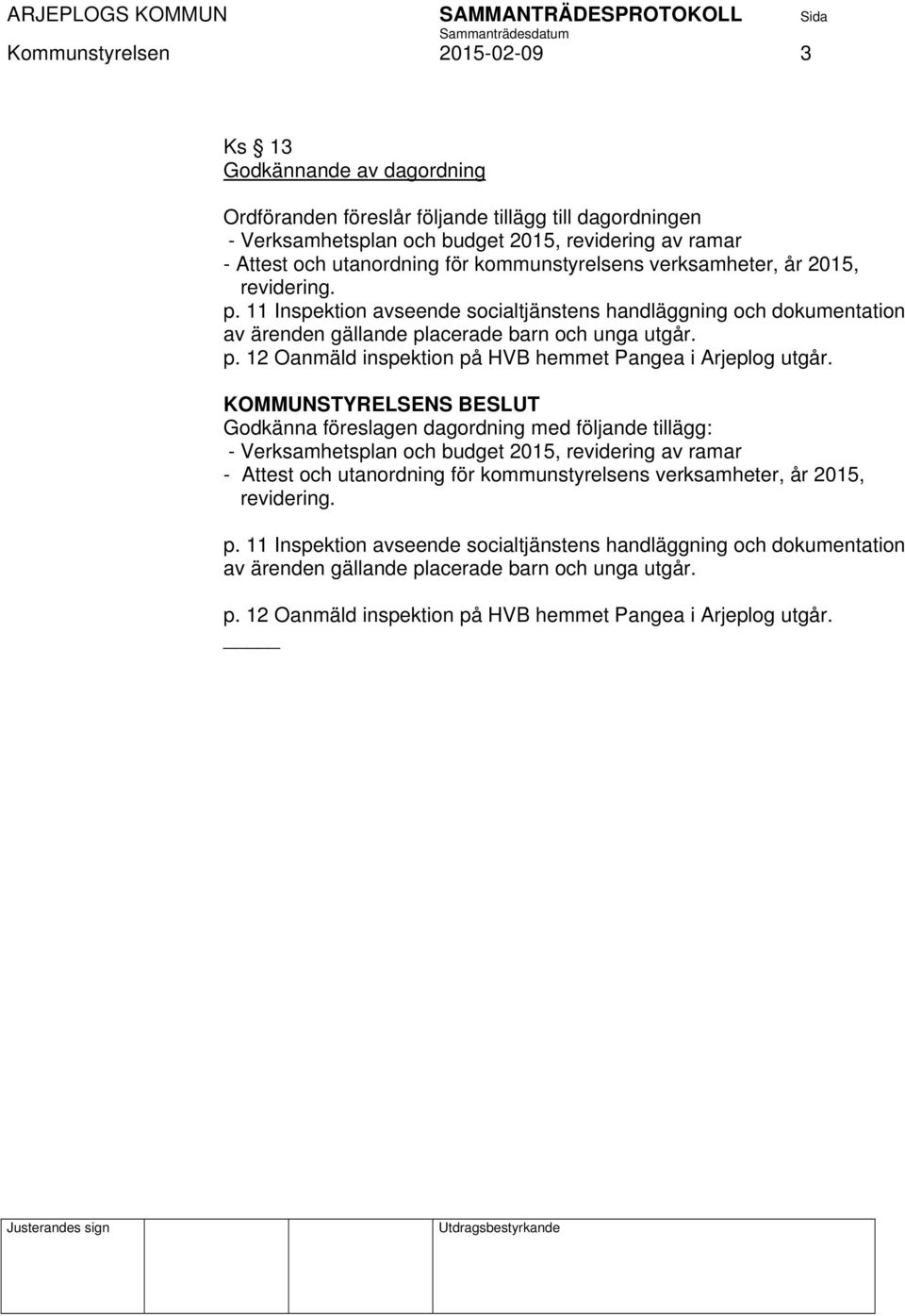 KOMMUNSTYRELSENS BESLUT Godkänna föreslagen dagordning med följande tillägg: - Verksamhetsplan och budget 2015, revidering av ramar - Attest och utanordning