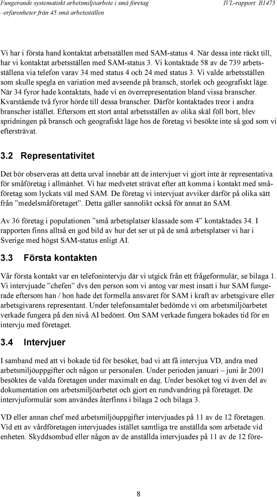 Vi valde arbetsställen som skulle spegla en variation med avseende på bransch, storlek och geografiskt läge. När 34 fyror hade kontaktats, hade vi en överrepresentation bland vissa branscher.