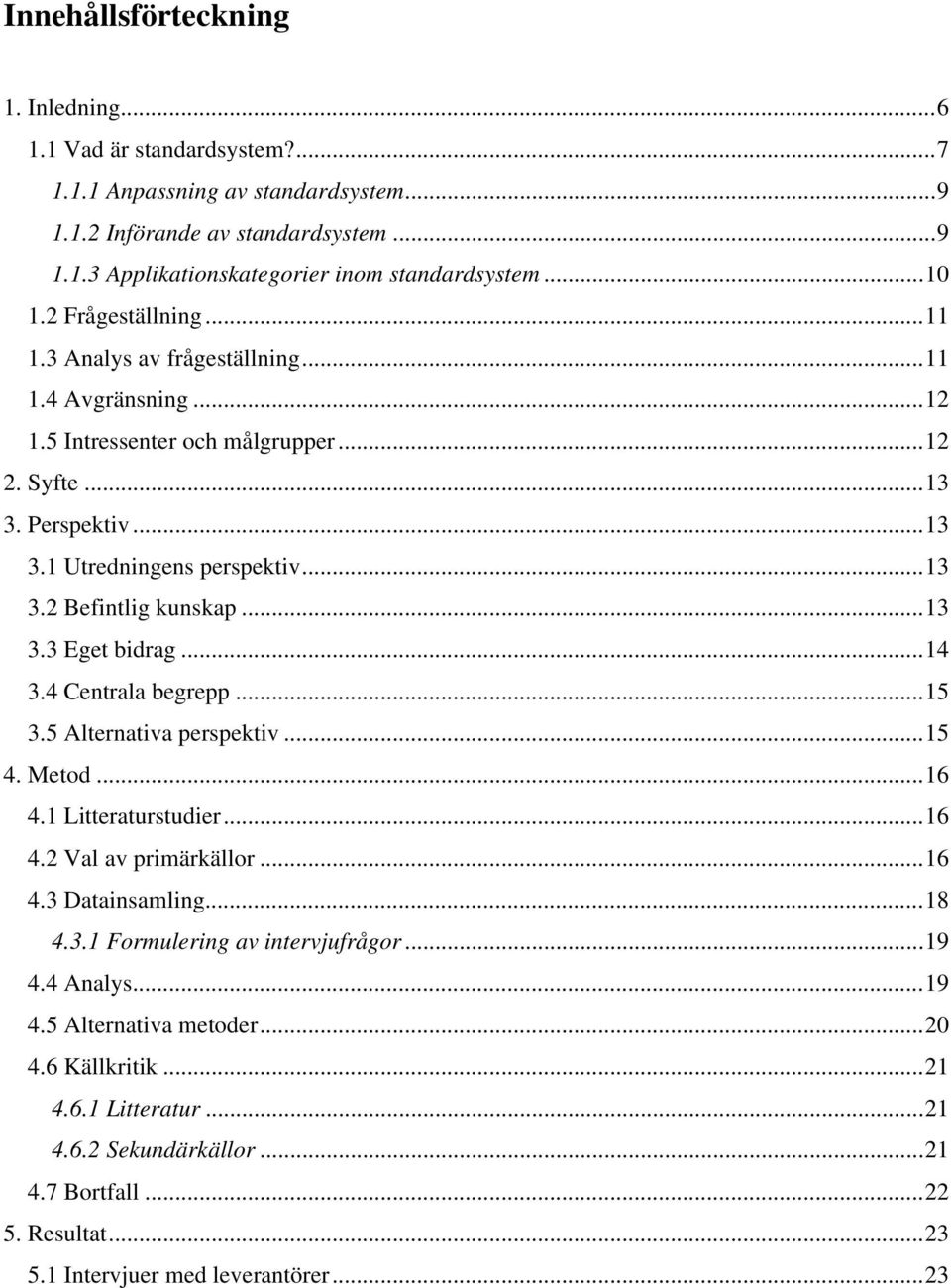 ..13 3.3 Eget bidrag...14 3.4 Centrala begrepp...15 3.5 Alternativa perspektiv...15 4. Metod...16 4.1 Litteraturstudier...16 4.2 Val av primärkällor...16 4.3 Datainsamling...18 4.3.1 Formulering av intervjufrågor.