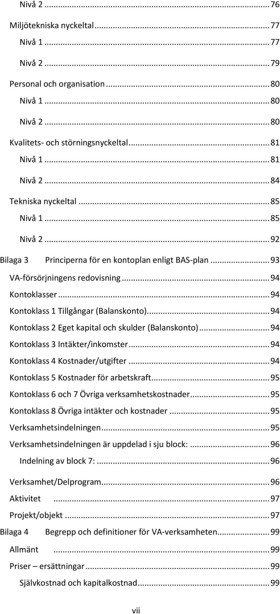 .. 94 Kontoklass 1 Tillgångar (Balanskonto)... 94 Kontoklass 2 Eget kapital och skulder (Balanskonto)... 94 Kontoklass 3 Intäkter/inkomster... 94 Kontoklass 4 Kostnader/utgifter.