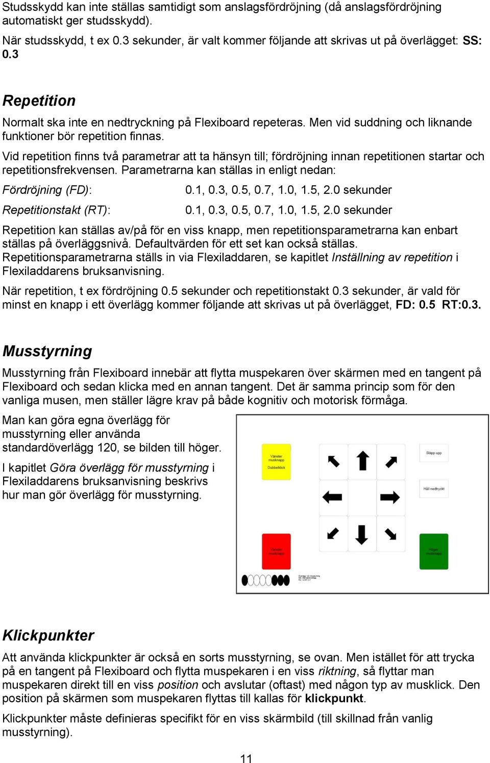 Men vid suddning och liknande funktioner bör repetition finnas. Vid repetition finns två parametrar att ta hänsyn till; fördröjning innan repetitionen startar och repetitionsfrekvensen.