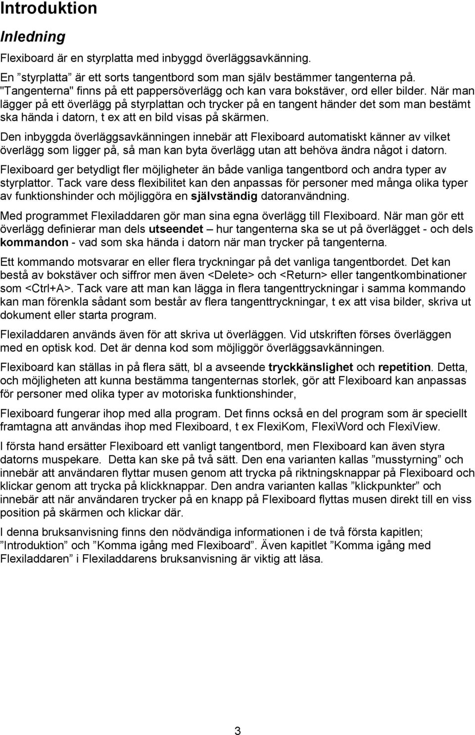 När man lägger på ett överlägg på styrplattan och trycker på en tangent händer det som man bestämt ska hända i datorn, t ex att en bild visas på skärmen.